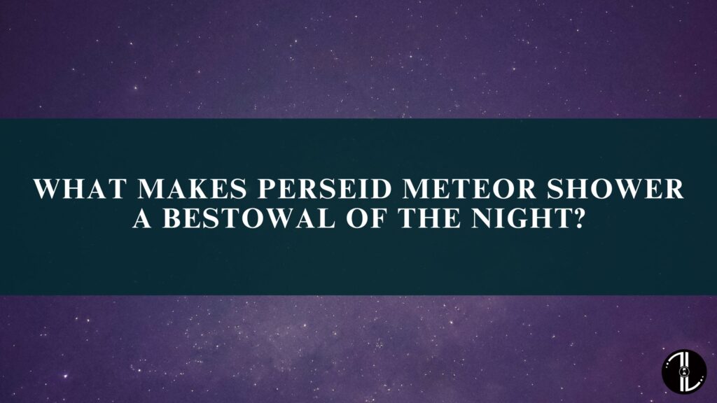 What Makes Perseid Meteor Shower A Bestowal Of The Night?